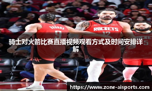 骑士对火箭比赛直播视频观看方式及时间安排详解